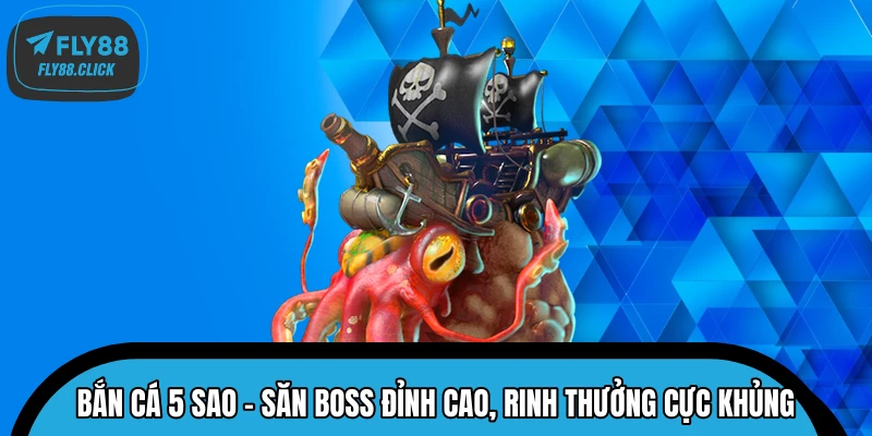Bắn Cá 5 Sao – Săn Boss Đỉnh Cao, Rinh Thưởng Cực Khủng