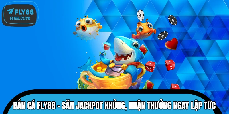 Bắn Cá FLY88 – Săn Jackpot Khủng, Nhận Thưởng Ngay Lập Tức