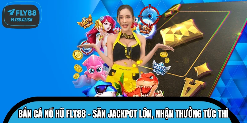 Bắn Cá Nổ Hũ FLY88 – Săn Jackpot Lớn, Nhận Thưởng Tức Thì
