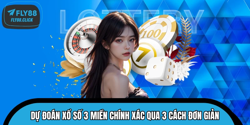 Dự đoán xổ số 3 miền chính xác qua 3 cách đơn giản Dự đoán xổ số 3 miền chính xác qua 3 cách đơn giản