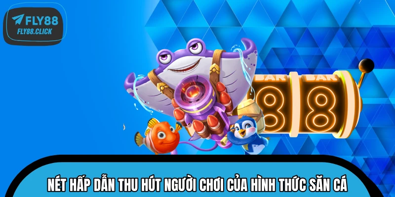 Nét hấp dẫn thu hút người chơi của hình thức săn cá Nét hấp dẫn thu hút người chơi của hình thức săn cá