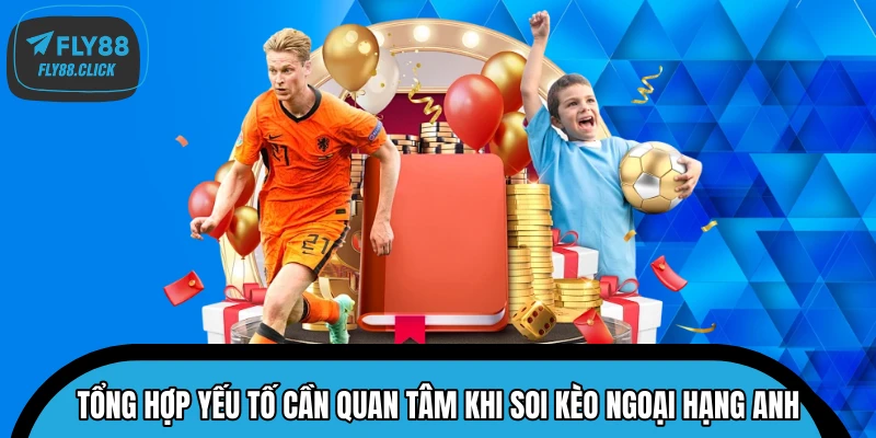 Tổng hợp yếu tố cần quan tâm khi soi kèo Ngoại Hạng Anh Tổng hợp yếu tố cần quan tâm khi soi kèo Ngoại Hạng Anh